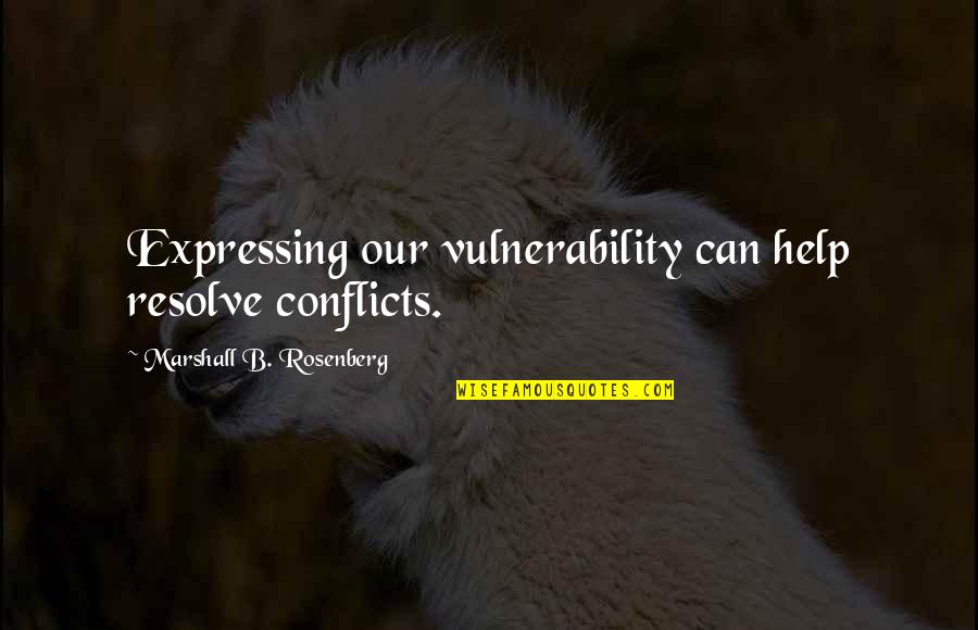 Vulnerability Quotes By Marshall B. Rosenberg: Expressing our vulnerability can help resolve conflicts.