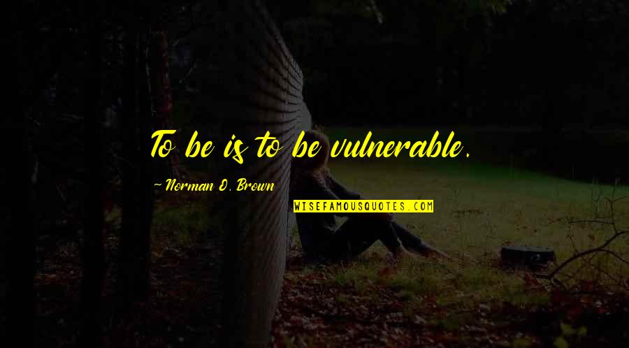 Vulnerability Quotes By Norman O. Brown: To be is to be vulnerable.