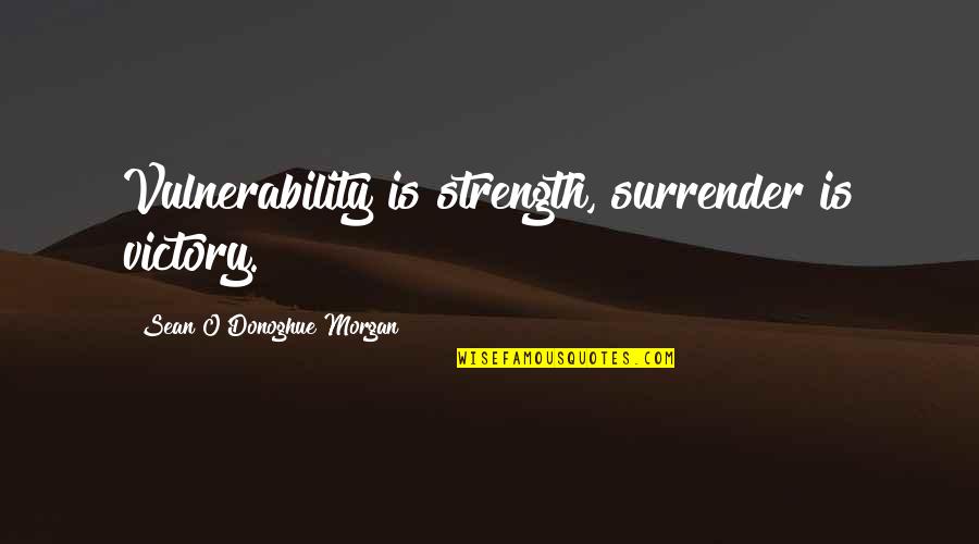 Vulnerability Quotes By Sean O'Donoghue Morgan: Vulnerability is strength, surrender is victory.