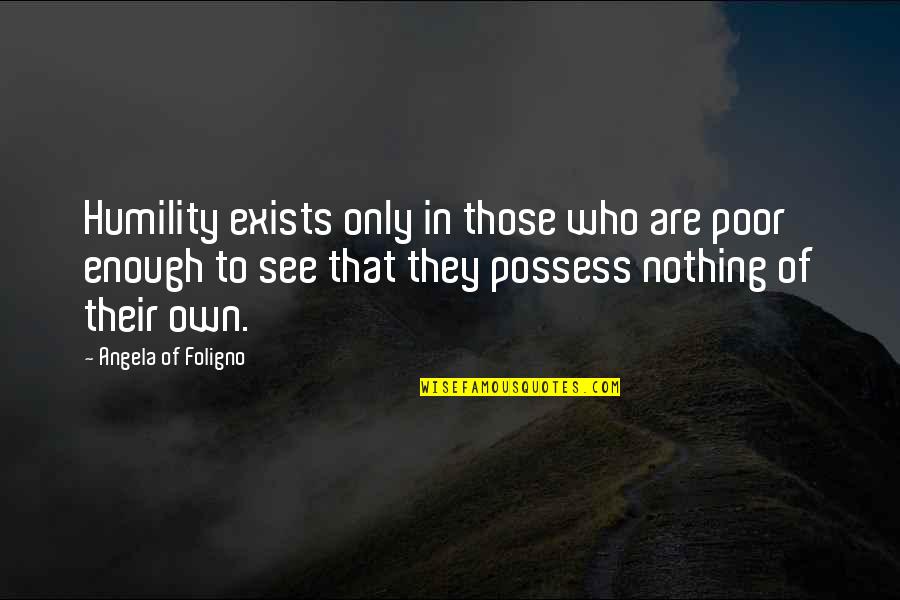 Vulnerability Weakness Quotes By Angela Of Foligno: Humility exists only in those who are poor