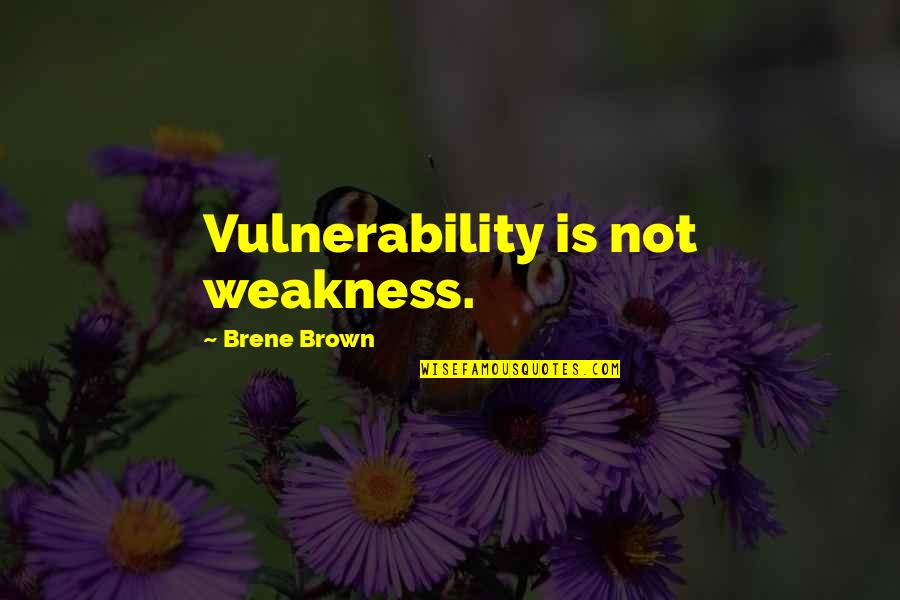 Vulnerability Weakness Quotes By Brene Brown: Vulnerability is not weakness.