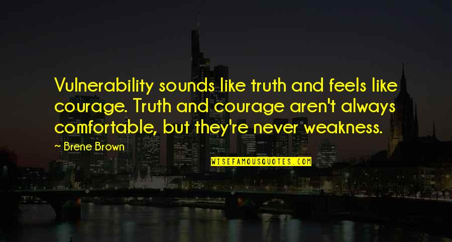 Vulnerability Weakness Quotes By Brene Brown: Vulnerability sounds like truth and feels like courage.