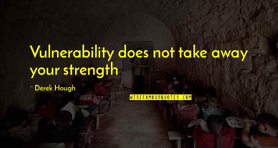 Vulnerability Weakness Quotes By Derek Hough: Vulnerability does not take away your strength