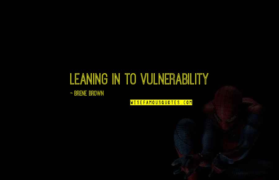 Vulnerability's Quotes By Brene Brown: leaning in to vulnerability