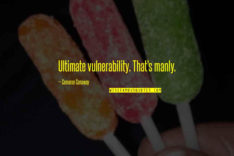 Vulnerability's Quotes By Cameron Conaway: Ultimate vulnerability. That's manly.