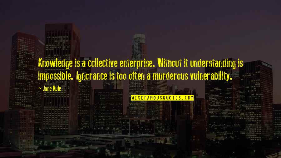 Vulnerability's Quotes By Jane Rule: Knowledge is a collective enterprise. Without it understanding