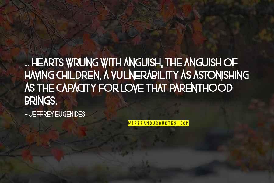 Vulnerability's Quotes By Jeffrey Eugenides: ... hearts wrung with anguish, the anguish of