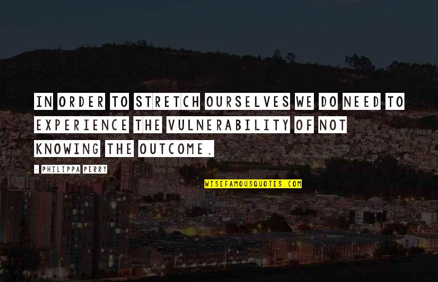 Vulnerability's Quotes By Philippa Perry: In order to stretch ourselves we do need