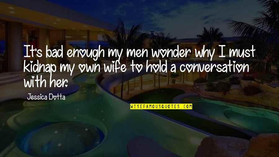 Vulnerabilty Quotes By Jessica Dotta: It's bad enough my men wonder why I