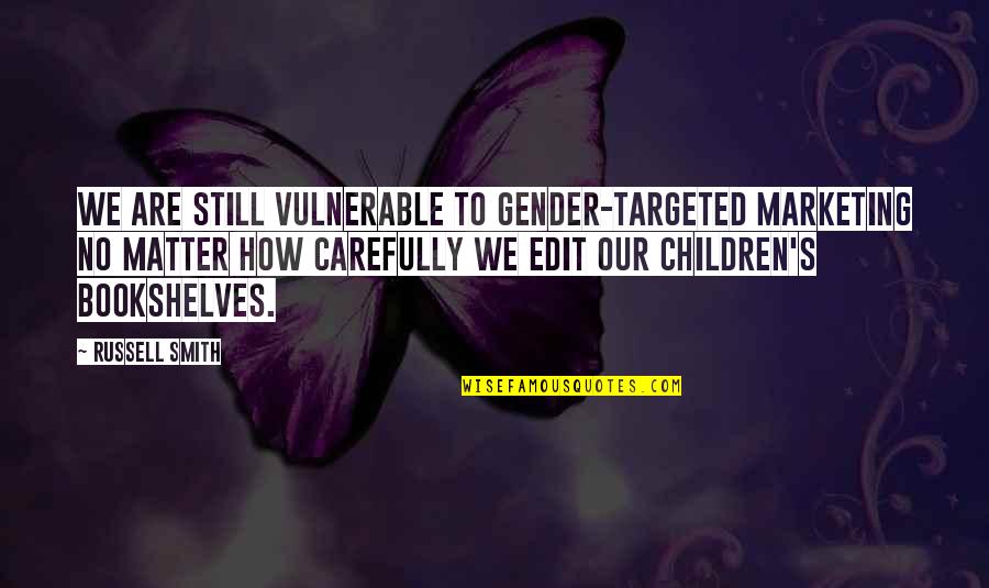Vulnerable Children Quotes By Russell Smith: We are still vulnerable to gender-targeted marketing no