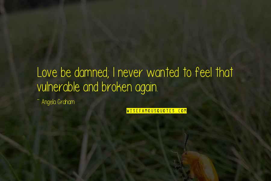 Vulnerable Love Quotes By Angela Graham: Love be damned; I never wanted to feel