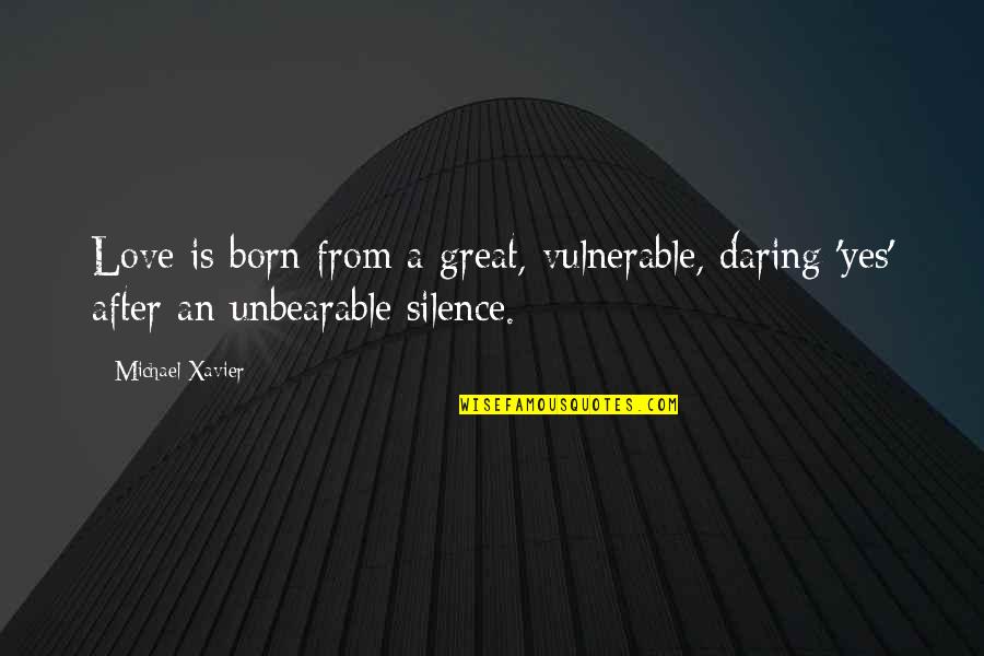 Vulnerable Love Quotes By Michael Xavier: Love is born from a great, vulnerable, daring