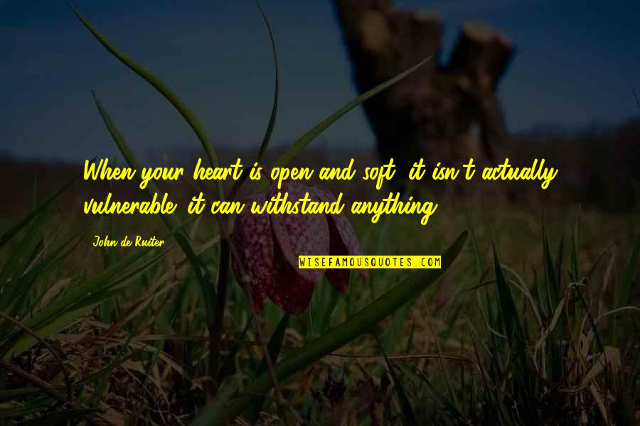Vulnerable Quotes By John De Ruiter: When your heart is open and soft, it