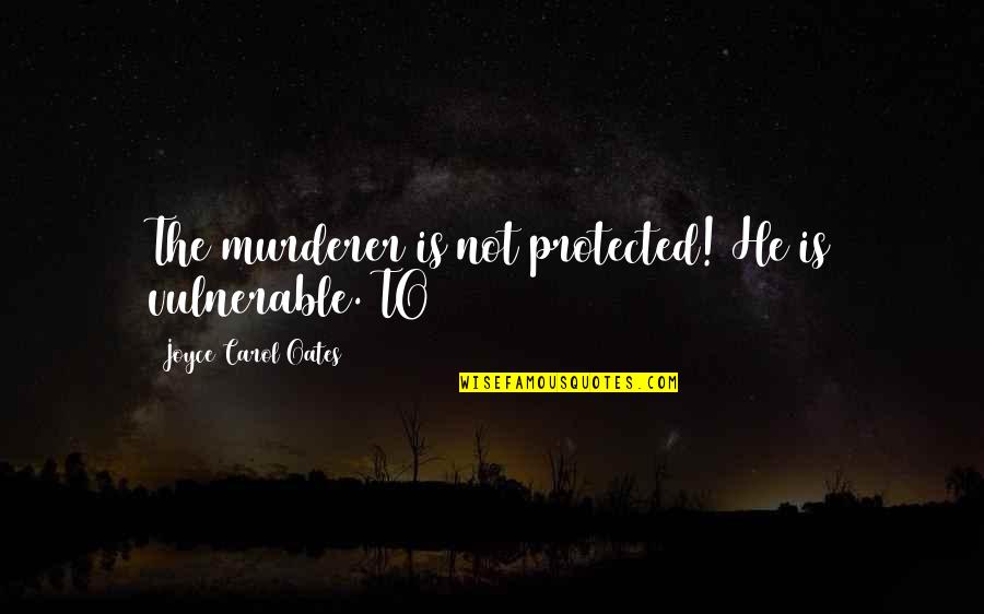 Vulnerable Quotes By Joyce Carol Oates: The murderer is not protected! He is vulnerable.