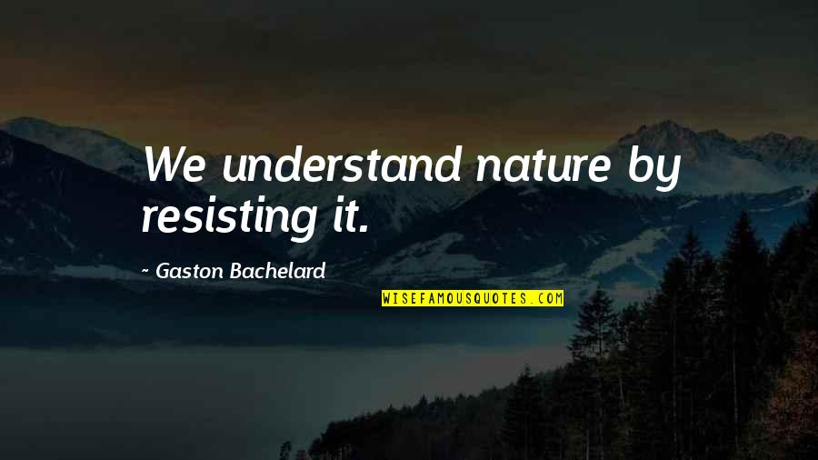 Vulnus Quotes By Gaston Bachelard: We understand nature by resisting it.