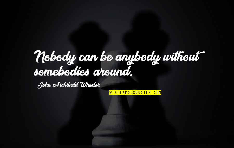 Vulovic Roki Quotes By John Archibald Wheeler: Nobody can be anybody without somebodies around.