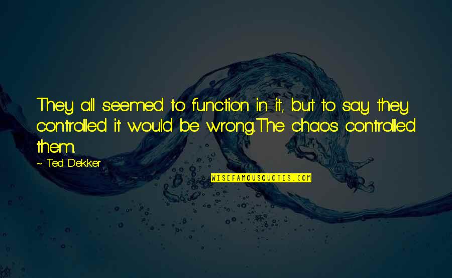 Vulpine Race Quotes By Ted Dekker: They all seemed to function in it, but Vulpine Race Quotes By Ted Dekker: They all seemed to function in it, but