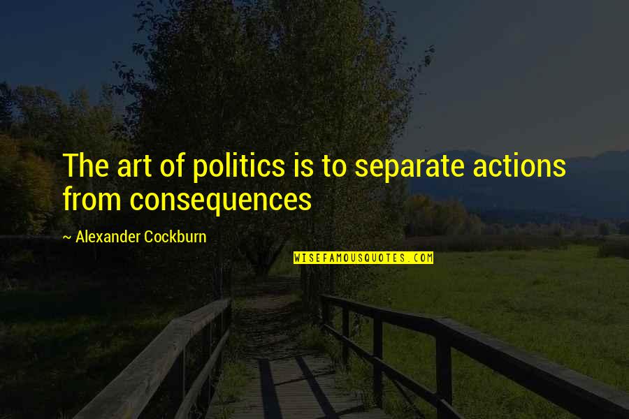 Vultus Quotes By Alexander Cockburn: The art of politics is to separate actions Vultus Quotes By Alexander Cockburn: The art of politics is to separate actions
