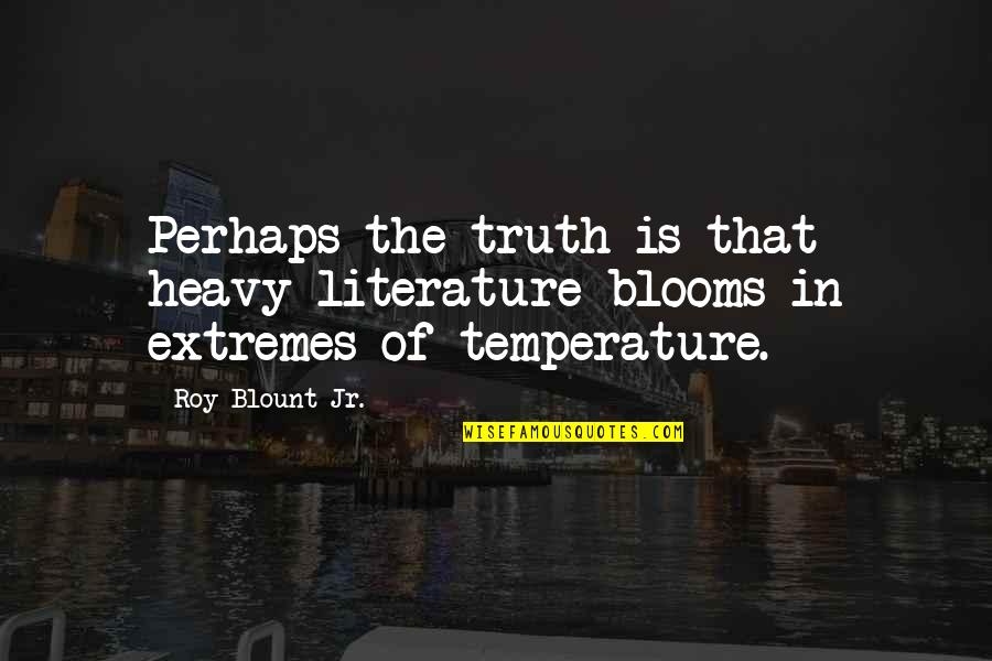 Vultus Quotes By Roy Blount Jr.: Perhaps the truth is that heavy literature blooms