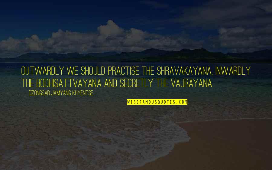 Vuncannon Leslie Quotes By Dzongsar Jamyang Khyentse: Outwardly we should practise the shravakayana, inwardly the