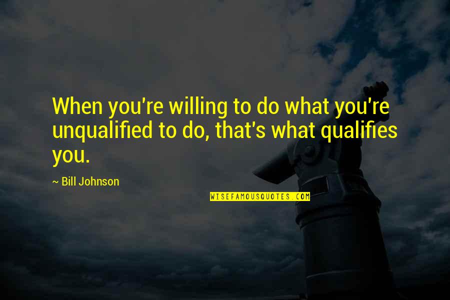 Vunce Quotes By Bill Johnson: When you're willing to do what you're unqualified