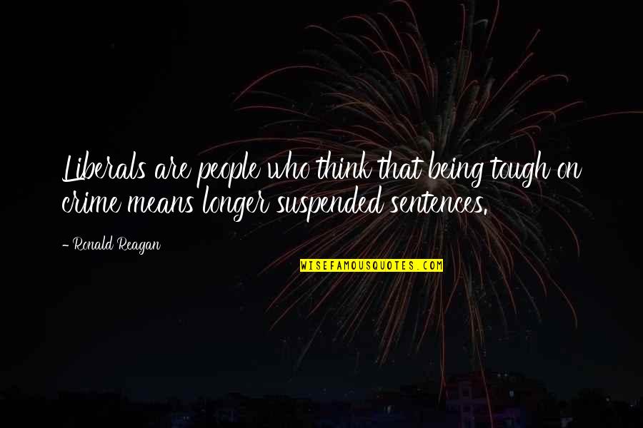 Vuoi Salsiccia Quotes By Ronald Reagan: Liberals are people who think that being tough Vuoi Salsiccia Quotes By Ronald Reagan: Liberals are people who think that being tough