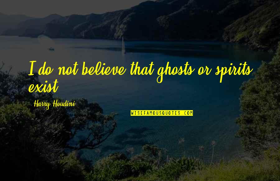 Vuoi Uscire Quotes By Harry Houdini: I do not believe that ghosts or spirits Vuoi Uscire Quotes By Harry Houdini: I do not believe that ghosts or spirits