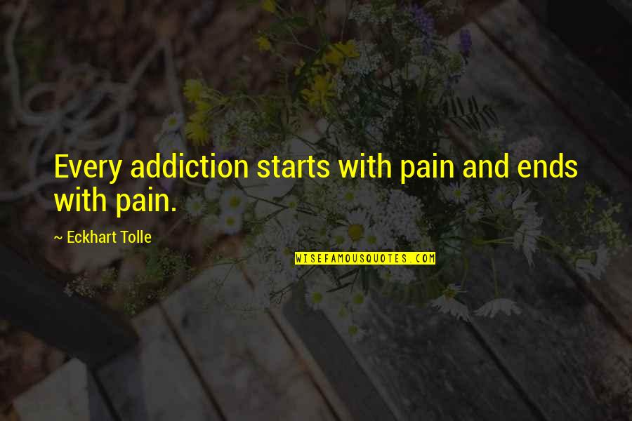 Vuoristo Karabah Quotes By Eckhart Tolle: Every addiction starts with pain and ends with Vuoristo Karabah Quotes By Eckhart Tolle: Every addiction starts with pain and ends with