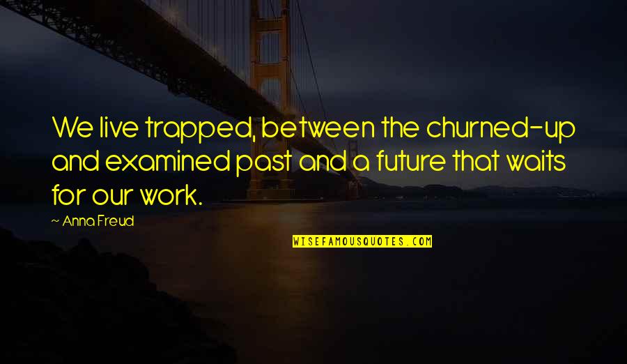 Vuoriston Quotes By Anna Freud: We live trapped, between the churned-up and examined Vuoriston Quotes By Anna Freud: We live trapped, between the churned-up and examined