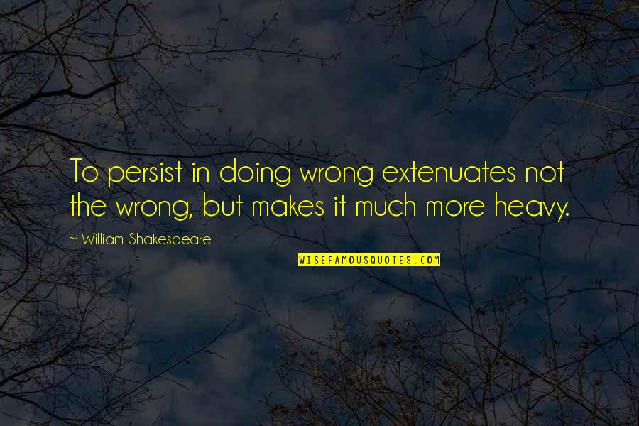 Vuoto Per Pieno Quotes By William Shakespeare: To persist in doing wrong extenuates not the