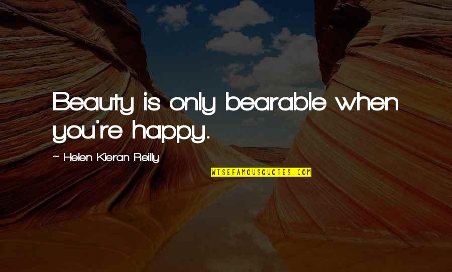 Vural Ceylan Quotes By Helen Kieran Reilly: Beauty is only bearable when you're happy. Vural Ceylan Quotes By Helen Kieran Reilly: Beauty is only bearable when you're happy.
