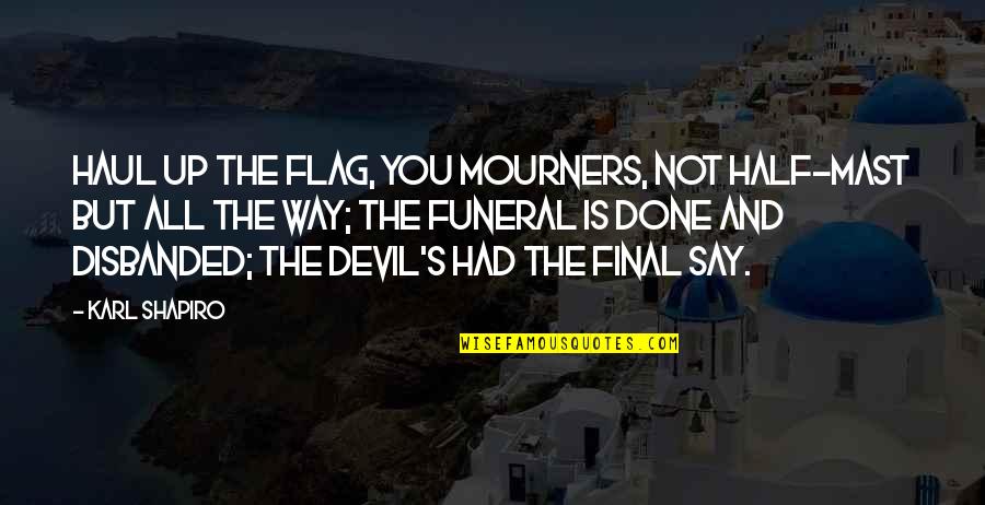 Vurur Y Ze Quotes By Karl Shapiro: Haul up the flag, you mourners, Not half-mast Vurur Y Ze Quotes By Karl Shapiro: Haul up the flag, you mourners, Not half-mast