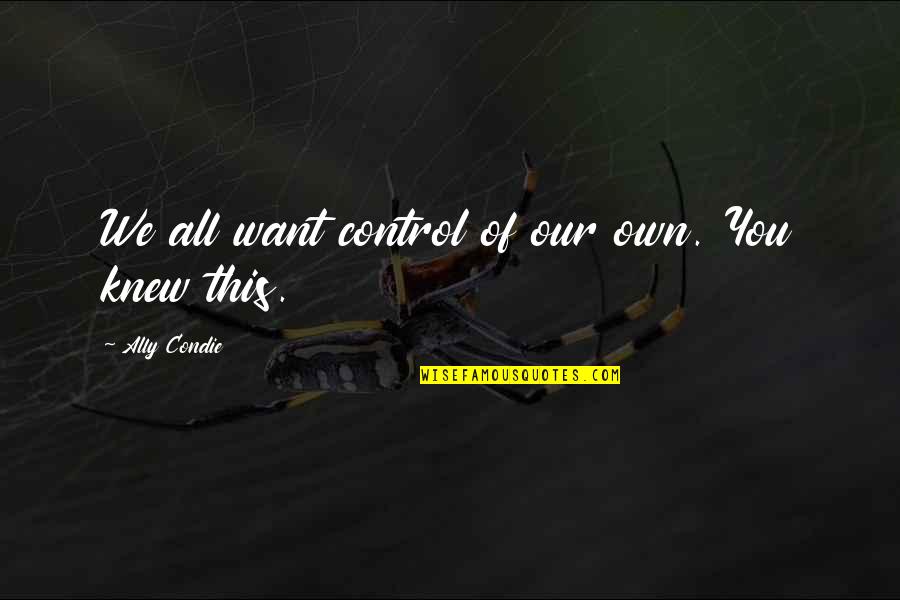 Vuse Quotes By Ally Condie: We all want control of our own. You Vuse Quotes By Ally Condie: We all want control of our own. You