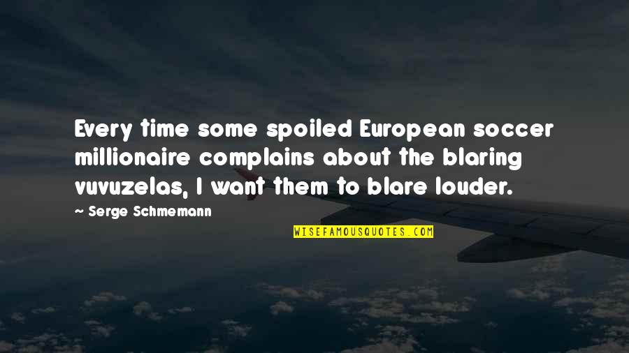Vuvuzelas Quotes By Serge Schmemann: Every time some spoiled European soccer millionaire complains
