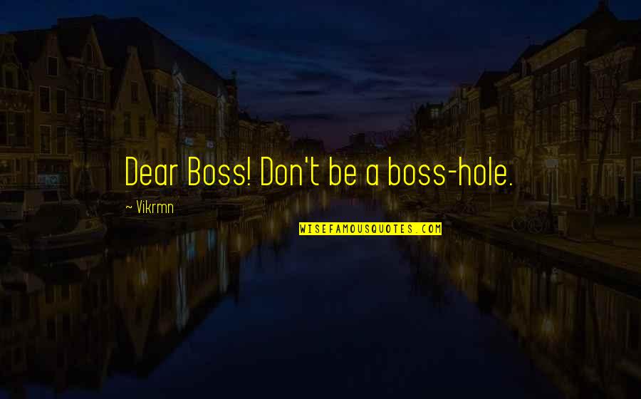 Vvck Quotes By Vikrmn: Dear Boss! Don't be a boss-hole.