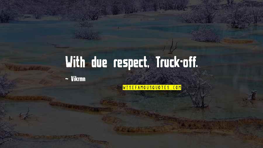 Vvck Quotes By Vikrmn: With due respect, Truck-off.