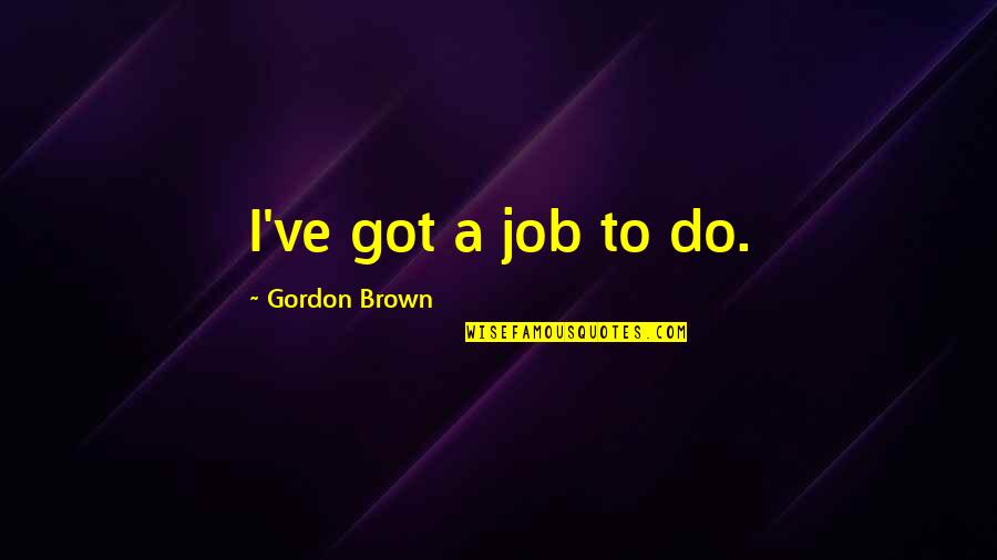 Vvel Motor Quotes By Gordon Brown: I've got a job to do.
