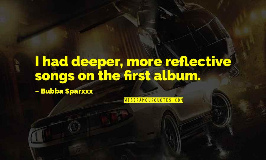 Vxar Quotes By Bubba Sparxxx: I had deeper, more reflective songs on the Vxar Quotes By Bubba Sparxxx: I had deeper, more reflective songs on the