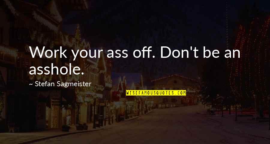 Vxar Quotes By Stefan Sagmeister: Work your ass off. Don't be an asshole. Vxar Quotes By Stefan Sagmeister: Work your ass off. Don't be an asshole.