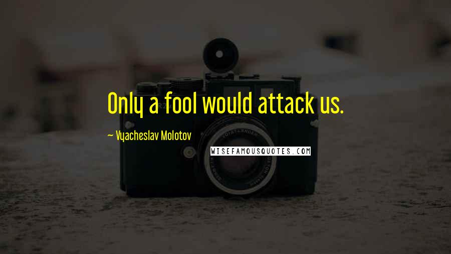 Vyacheslav Molotov quotes: Only a fool would attack us.