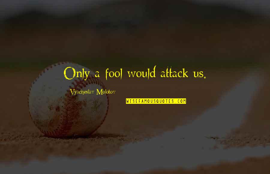 Vyacheslav Molotov Quotes By Vyacheslav Molotov: Only a fool would attack us.