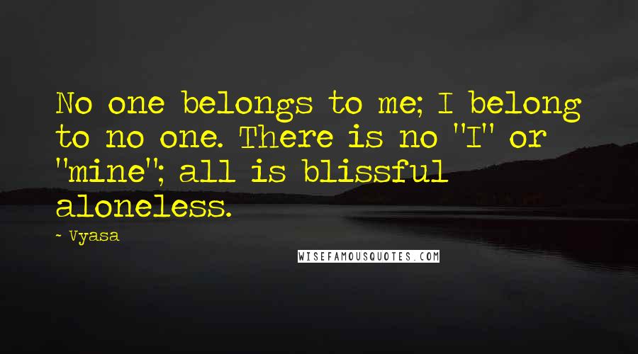 Vyasa quotes: No one belongs to me; I belong to no one. There is no "I" or "mine"; all is blissful aloneless.