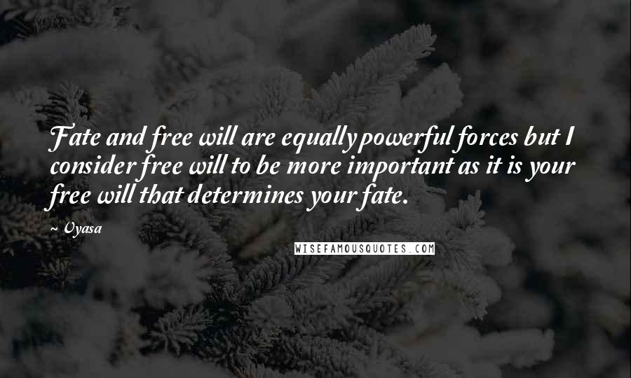Vyasa quotes: Fate and free will are equally powerful forces but I consider free will to be more important as it is your free will that determines your fate.