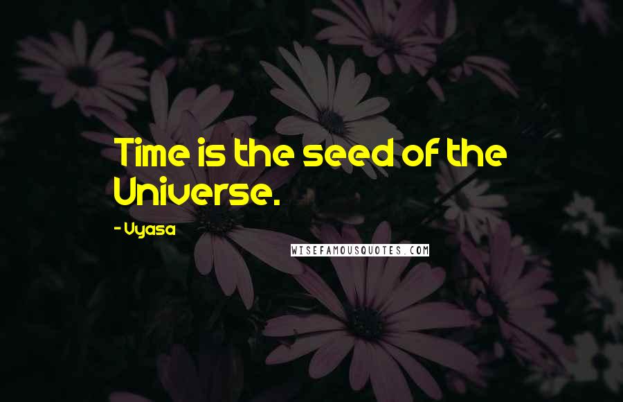 Vyasa quotes: Time is the seed of the Universe.