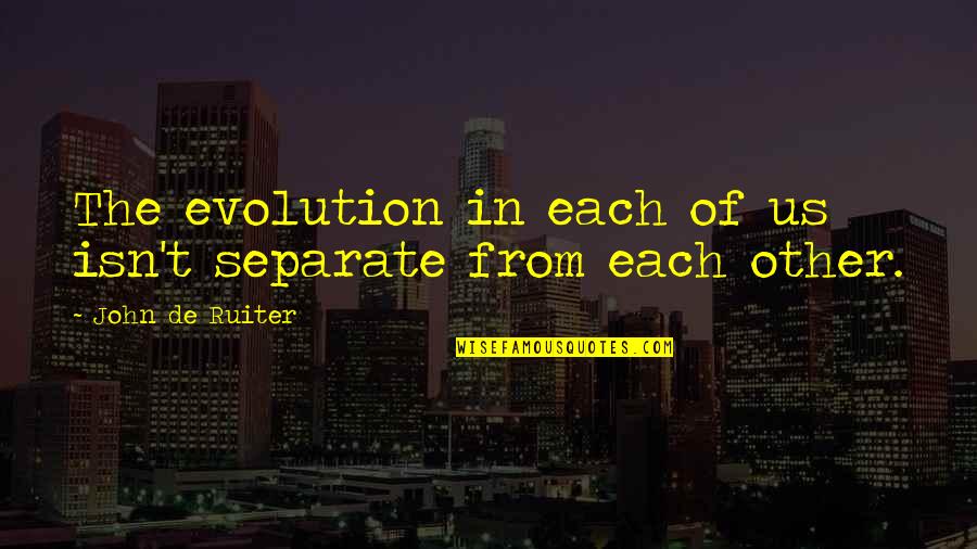 Vybe Source Daily Quotes By John De Ruiter: The evolution in each of us isn't separate