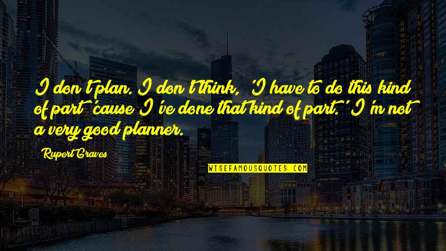 Vybiralova Zs Quotes By Rupert Graves: I don't plan. I don't think, 'I have Vybiralova Zs Quotes By Rupert Graves: I don't plan. I don't think, 'I have