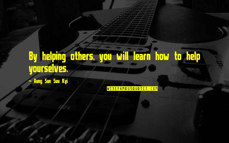 Vydunas Tevyne Quotes By Aung San Suu Kyi: By helping others, you will learn how to Vydunas Tevyne Quotes By Aung San Suu Kyi: By helping others, you will learn how to