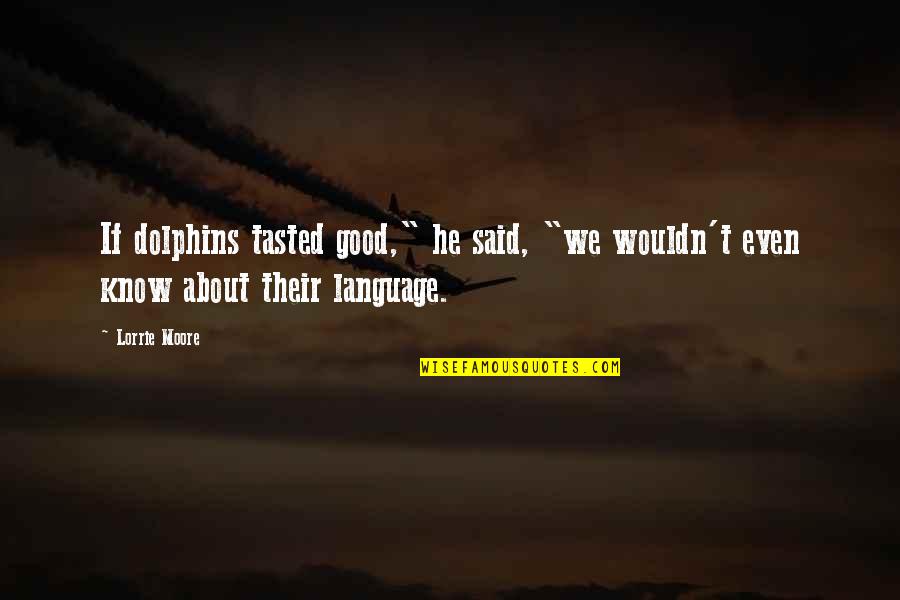 Vydunas Tevyne Quotes By Lorrie Moore: If dolphins tasted good," he said, "we wouldn't