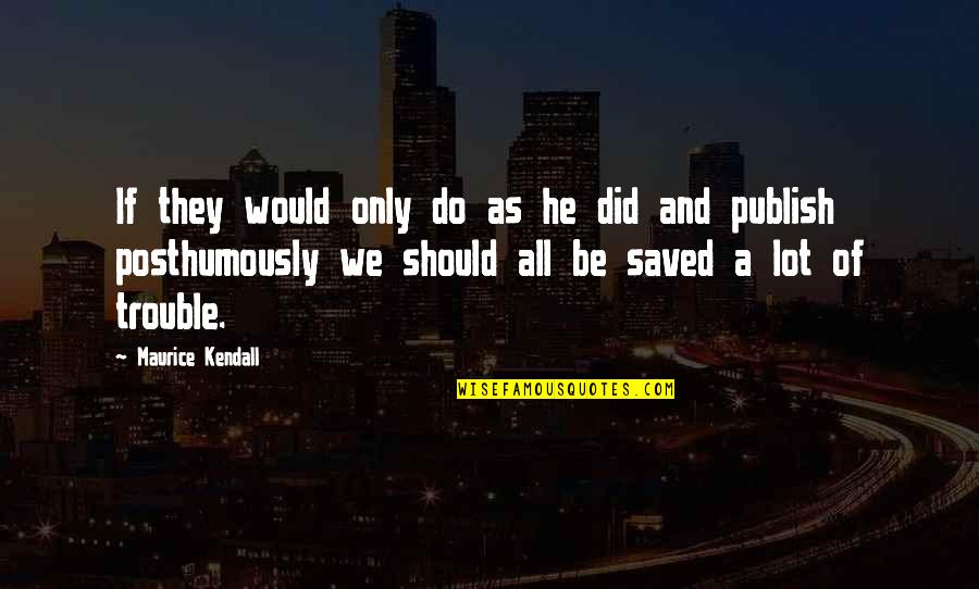 Vyelle Quotes By Maurice Kendall: If they would only do as he did Vyelle Quotes By Maurice Kendall: If they would only do as he did