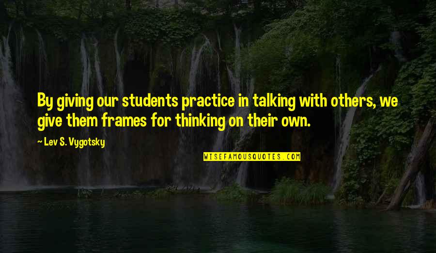 Vygotsky Quotes By Lev S. Vygotsky: By giving our students practice in talking with